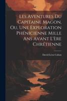 Les Aventures Du Capitaine Magon, Ou, Une Exploration Phénicienne Mille Ans Avant L'ère Chrétienne