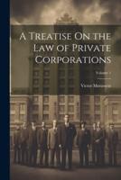 A Treatise On the Law of Private Corporations; Volume 1