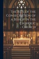 The Rite of the Consecration of a Bishop in the Catholic Church