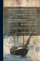 Histoire Des Naufrages, Ou Recueil Des Relations Les Plus Intéressantes Des Naufrages, Hivernemens, Délaissemens, Incendies, Et Autres Événemens Funestes Arrivés Sur Mer; Volume 1