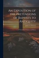 An Exposition of the Pretensions of Baptists to Antiquity