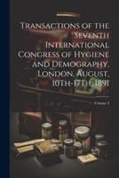 Transactions of the Seventh International Congress of Hygiene and Demography, London, August, 10Th-17Th, 1891; Volume 4