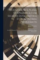 Trigonometria Plana Et Sphaerica Cum Selectis Ex Geometria Et Astronomia Problematis