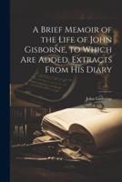 A Brief Memoir of the Life of John Gisborne, to Which Are Added, Extracts From His Diary