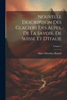 Nouvelle Description Des Glaciers Des Alpes, De La Savoie, De Suisse Et D'Italie; Volume 2