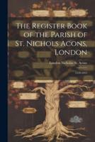The Register Book of the Parish of St. Nichols Acons, London