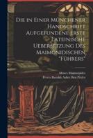 Die in Einer Münchener Handschrift Aufgefundene Erste Lateinische Uebersetzung Des Maimonidischen "Führers"