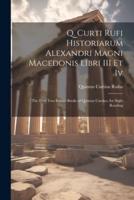Q. Curti Rufi Historiarum Alexandri Magni Macedonis Libri III Et Iv