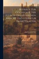 Beiträge Zur Geschichte Der Jüdisch-Französischen Sprache Und Literatur Im Mittelalter