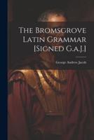 The Bromsgrove Latin Grammar [Signed G.a.J.]