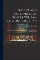 The Life and Enterprises of Robert William Elliston, Comedian