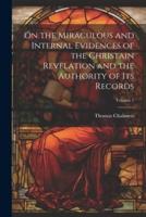 On the Miraculous and Internal Evidences of the Christain Revelation and the Authority of Its Records; Volume 1