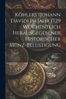 Köhlers (Johann David) Im Jahr 1729 Wöchentlich Herausgegebener Historischer Münz-Belustigung; Volume 1