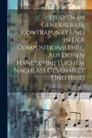 Studien Im Generalbass, Contrapunkt Und in Der Compositionslehre, Aus Dessen Handschriftlichem Nachlass Gesammelt Und Hrsg