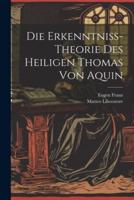 Die Erkenntniss-Theorie Des Heiligen Thomas Von Aquin