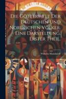 Die Götterwelt Der Deutschen Und Nordischen Völker. Eine Darstellung. Erster Theil.