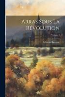 Arras Sous La Révolution; Volume 3
