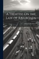 A Treatise On the Law of Railroads