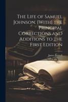 The Life of Samuel Johnson. [With] the Principal Corrections and Additions to the First Edition