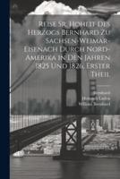 Reise Sr. Hoheit Des Herzogs Bernhard Zu Sachsen-Weimar-Eisenach Durch Nord-Amerika in Den Jahren 1825 Und 1826, Erster Theil