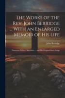 The Works of the Rev. John Berridge ... With an Enlarged Memoir of His Life