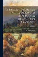 Le Diocèse De Genève (Partie De Savoie) Pendant La Révolution Française; Volume 1