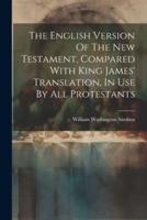The English Version Of The New Testament, Compared With King James' Translation, In Use By All Protestants