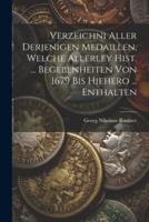 Verzeichni Aller Derjenigen Medaillen, Welche Allerley Hist. ... Begebenheiten Von 1679 Bis Hiehero ... Enthalten