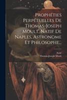 Prophéties Perpétuelles De Thomas-Joseph Moult, Natif De Naples, Astronome Et Philosophe...