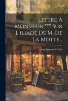 Lettre À Monsieur *** Sur L'iliade De M. De La Motte...