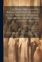 Les Noels Bressans De Bourg, De Pont-De-Vaux Et Des Paroisses Voisines, Augmentés De Plusieurs Couplets Inédits
