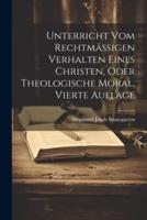 Unterricht Vom Rechtmäßigen Verhalten Eines Christen, Oder Theologische Moral, Vierte Auflage