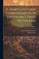 D. Martini Lutheri Commentarium In Epistolam S. Pauli Ad Galatas; Volume 1
