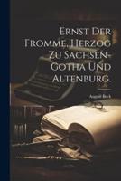 Ernst Der Fromme, Herzog Zu Sachsen-Gotha Und Altenburg.