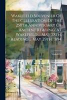 Wakefield Souvenier Of The Celebration Of The 250th Anniversary Of Ancient Reading, At Wakefield ... May 28Th, Reading ... May 29Th, 1894