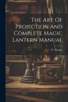 The Art Of Projection And Complete Magic Lantern Manual