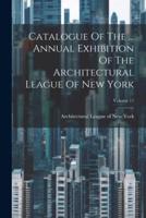 Catalogue Of The ... Annual Exhibition Of The Architectural League Of New York; Volume 17