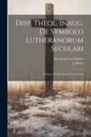 Disp. Theol. Inaug. De Symbolo Lutheranorum Seculari