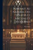 Portrait Au Naturel Des Jesuites Et Anciens Et Modernes