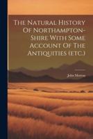 The Natural History Of Northampton-Shire With Some Account Of The Antiquities (Etc.)