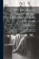 The Dramatic Works Of The Celebrated Mrs. Centlivre