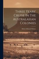 Three Years' Cruise In The Australasian Colonies
