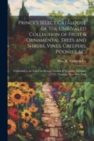 Prince's Select Catalogue of the Unrivaled Collection of Fruit & Ornamental Trees and Shrubs, Vines, Creepers, P(c)onies, &C.