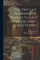 The Two Last Pleadings of Marcus Tullius Cicero Against Caius Verres;