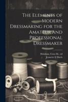 The Elements of Modern Dressmaking for the Amateur and Professional Dressmaker