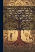 The Evolution Theory. Translated With the Author's Co-Operation by J. Arthur Thomson and Margaret R. Thomson; Volume 2