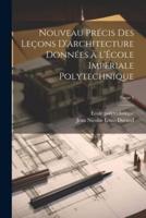 Nouveau Précis Des Leçons D'architecture Données À l'École Imperiale Polytechnique; Tome 1