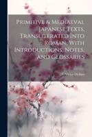 Primitive & Mediaeval Japanese Texts, Transliterated Into Roman, With Introductions, Notes, and Glossaries