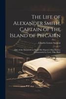 The Life of Alexander Smith, Captain of the Island of Pitcairn; One of the Mutineers on Board His Majesty's Ship Bounty; Commanded by Lieut. Wm. Bligh