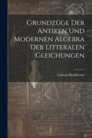 Grundzüge Der Antiken Und Modernen Algebra Der Litteralen Gleichungen